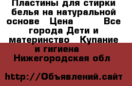 Пластины для стирки белья на натуральной основе › Цена ­ 660 - Все города Дети и материнство » Купание и гигиена   . Нижегородская обл.